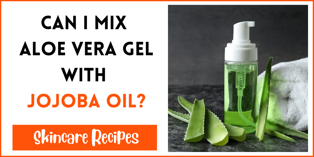 Can I Mix Aloe Vera Gel With Jojoba Oil