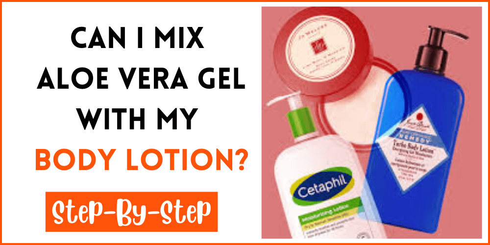 Can I Mix Aloe Vera Gel With My Body Lotion
