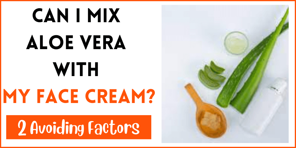 Can I Mix Aloe Vera With My Face Cream