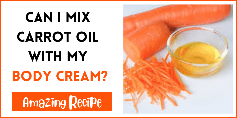 Can I Mix Carrot Oil With My Body Cream