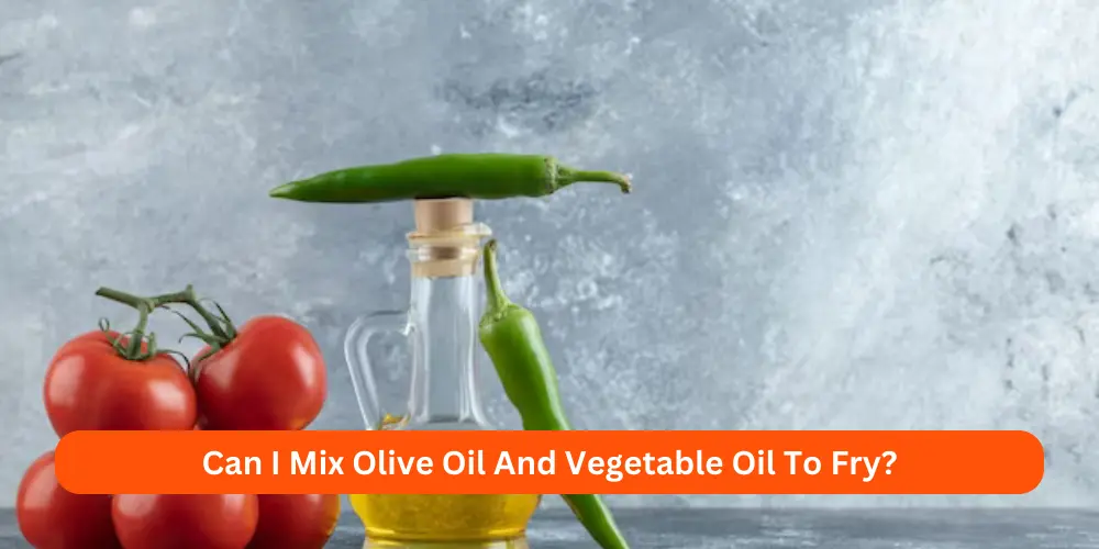 Can I Mix Olive Oil And Vegetable Oil To Fry