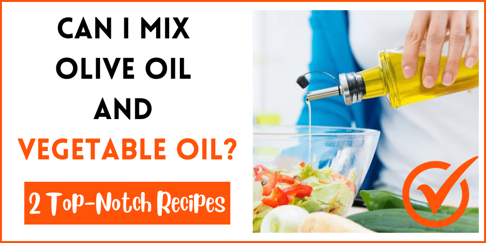 Can I Mix Olive Oil And Vegetable Oil?