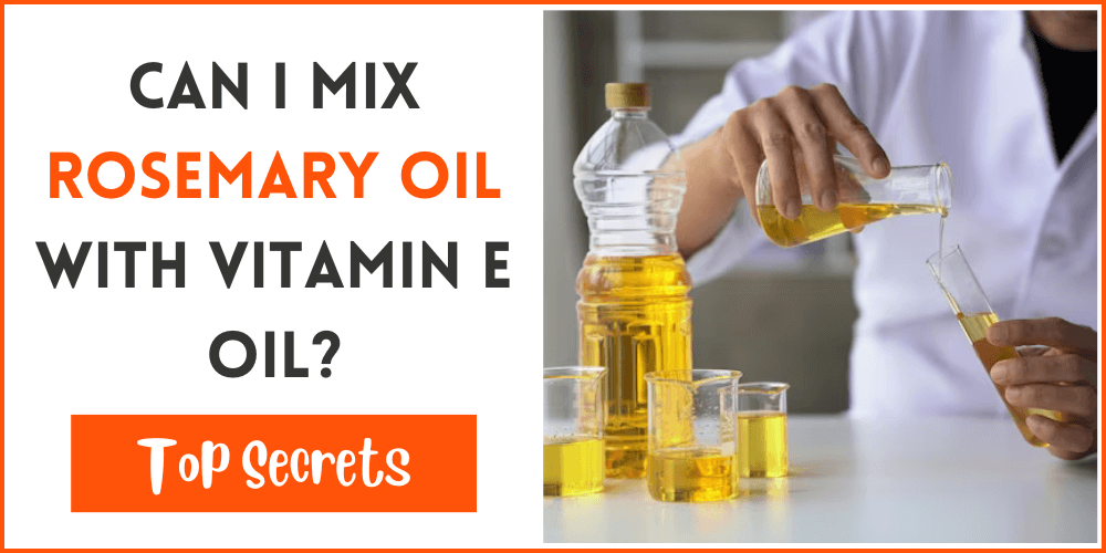 Can I Mix Rosemary Oil With Vitamin E Oil