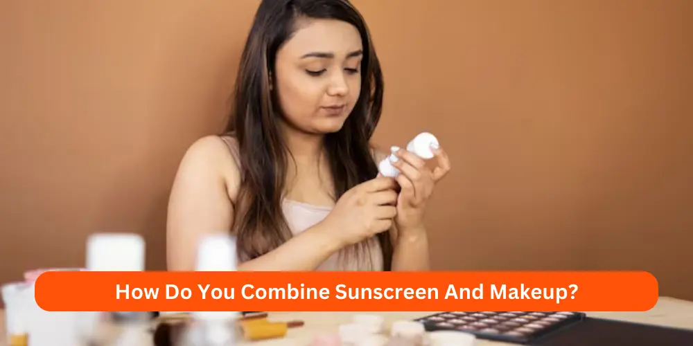 How Do You Combine Sunscreen And Makeup