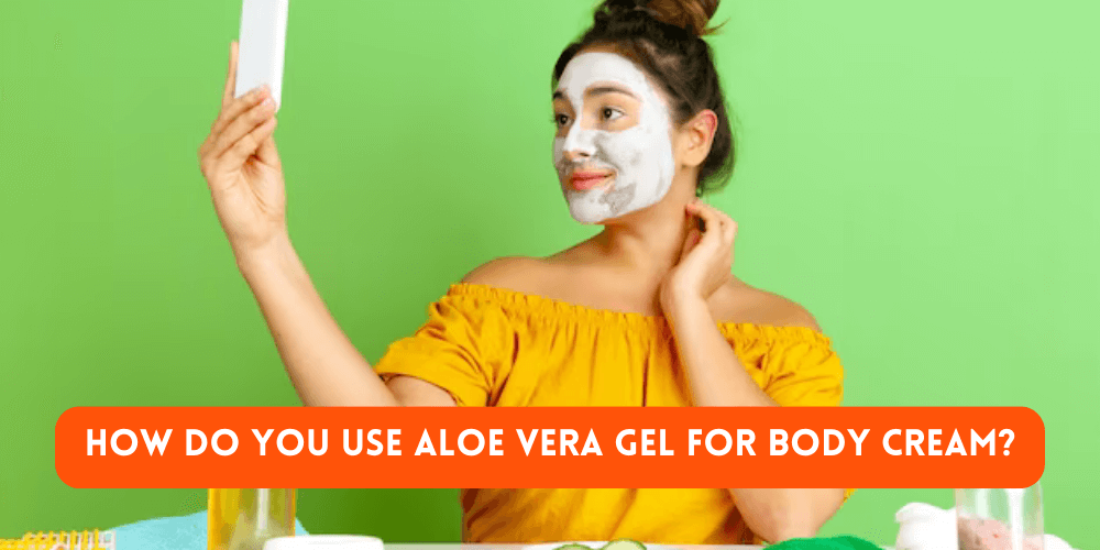 How Do You Use Aloe Vera Gel For Body Cream