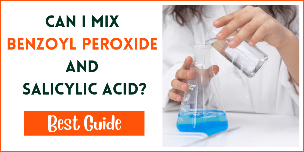 Can I Mix Benzoyl Peroxide And Salicylic Acid