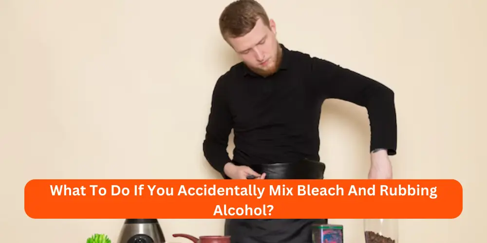 What To Do If You Accidentally Mix Bleach And Rubbing Alcohol